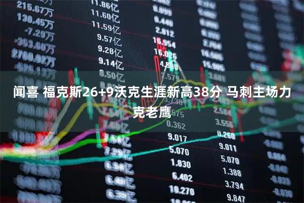 闻喜 福克斯26+9沃克生涯新高38分 马刺主场力克老鹰