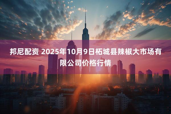 邦尼配资 2025年10月9日柘城县辣椒大市场有限公司价格行情