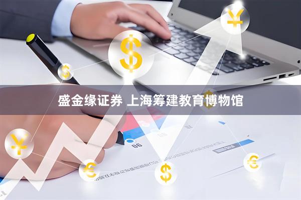 盛金缘证券 上海筹建教育博物馆