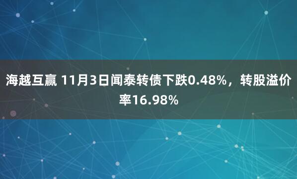 海越互赢 11月3日闻泰转债下跌0.48%，转股溢价率16.98%