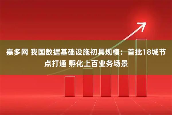 嘉多网 我国数据基础设施初具规模：首批18城节点打通 孵化上百业务场景