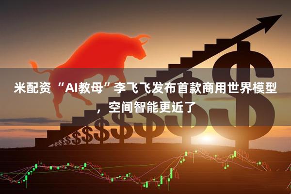 米配资 “AI教母”李飞飞发布首款商用世界模型，空间智能更近了