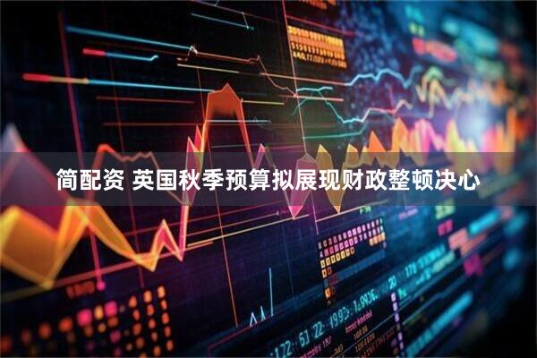 简配资 英国秋季预算拟展现财政整顿决心