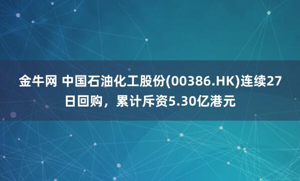 金牛网 中国石油化工股份(00386.HK)连续27日回购，累计斥资5.30亿港元